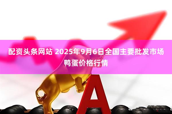 配资头条网站 2025年9月6日全国主要批发市场鸭蛋价格行情