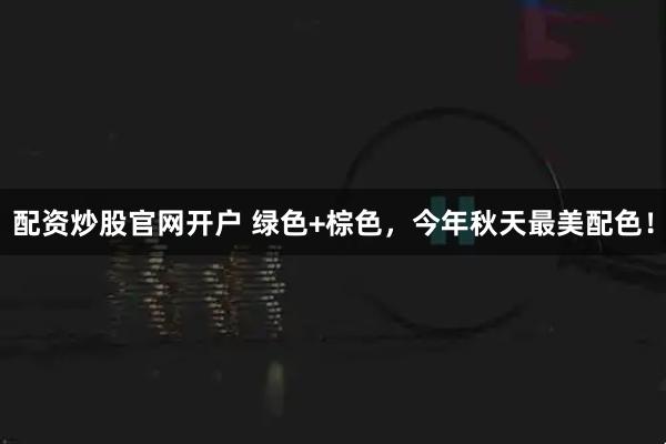 配资炒股官网开户 绿色+棕色，今年秋天最美配色！